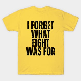 "I Forget What Eight Was For" BLACK T-Shirt